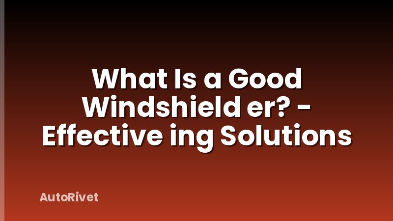 What Is a Good Windshield er? - Effective ing Solutions