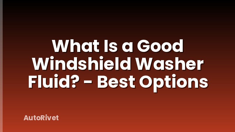 What Is a Good Windshield Washer Fluid? - Best Options