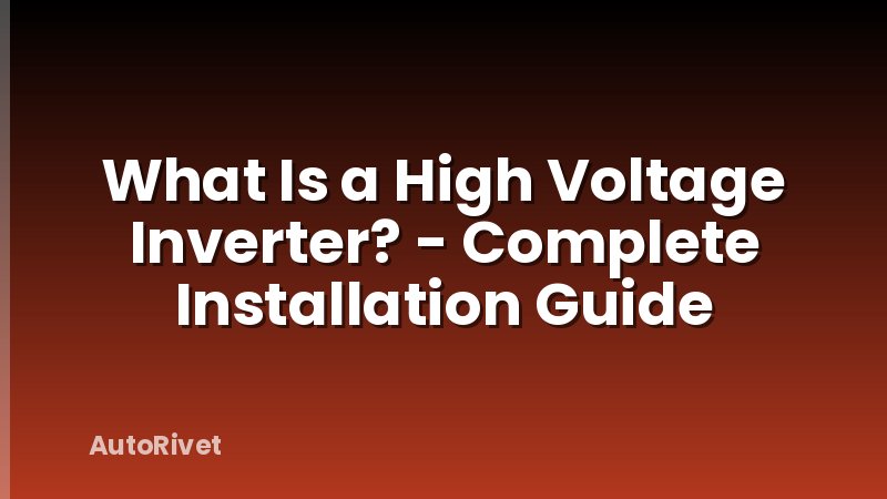 What Is a High Voltage Inverter? - Complete Installation Guide