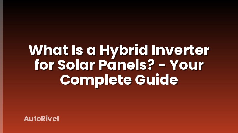What Is a Hybrid Inverter for Solar Panels? - Your Complete Guide
