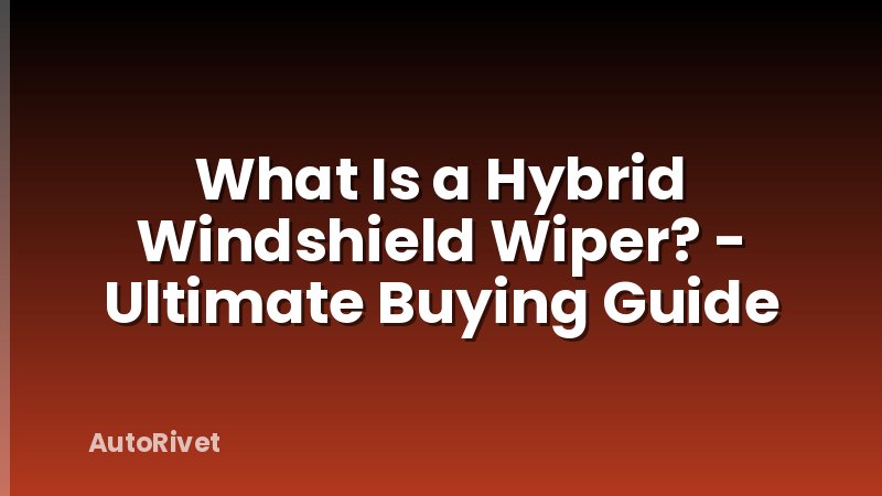 What Is a Hybrid Windshield Wiper? - Ultimate Buying Guide