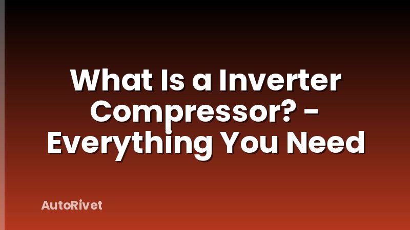 What Is a Inverter Compressor? - Everything You Need