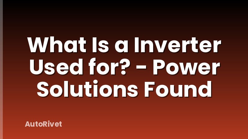 What Is a Inverter Used for? - Power Solutions Found