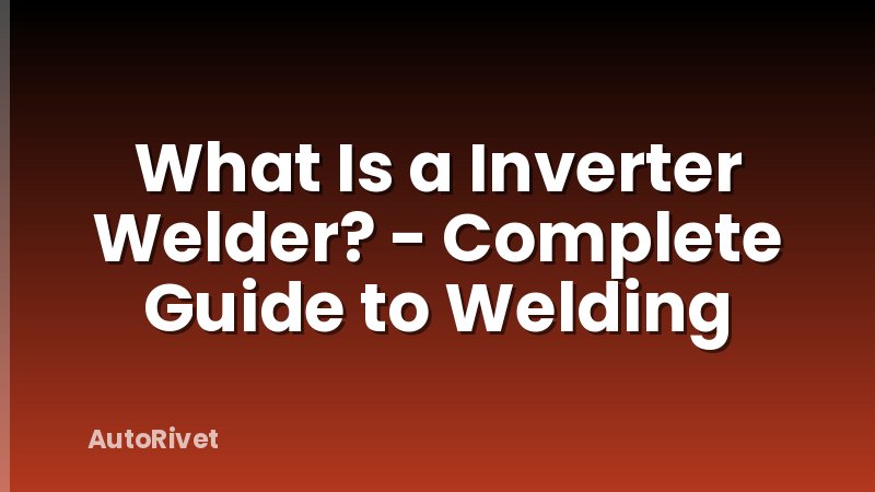 What Is a Inverter Welder? - Complete Guide to Welding