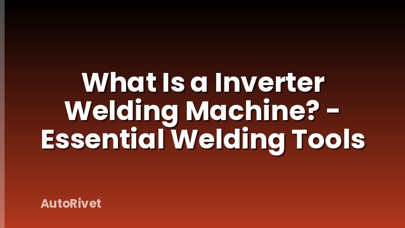 What Is a Inverter Welding Machine? - Essential Welding Tools
