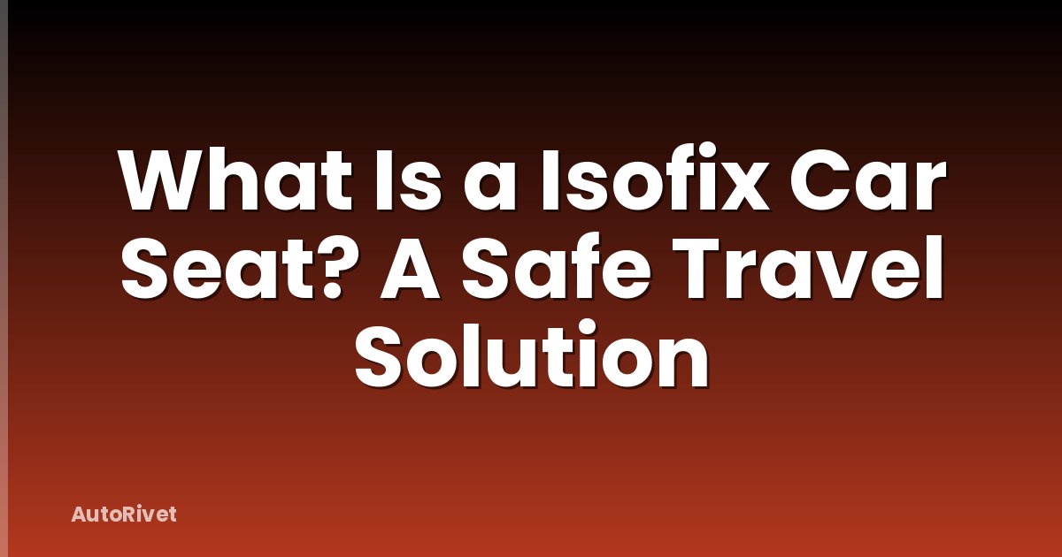 What Is a Isofix Car Seat? A Safe Travel Solution