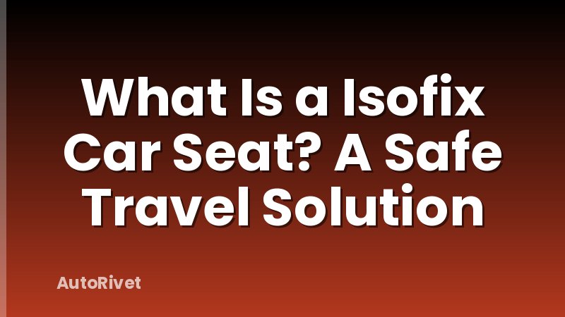 What Is a Isofix Car Seat? A Safe Travel Solution