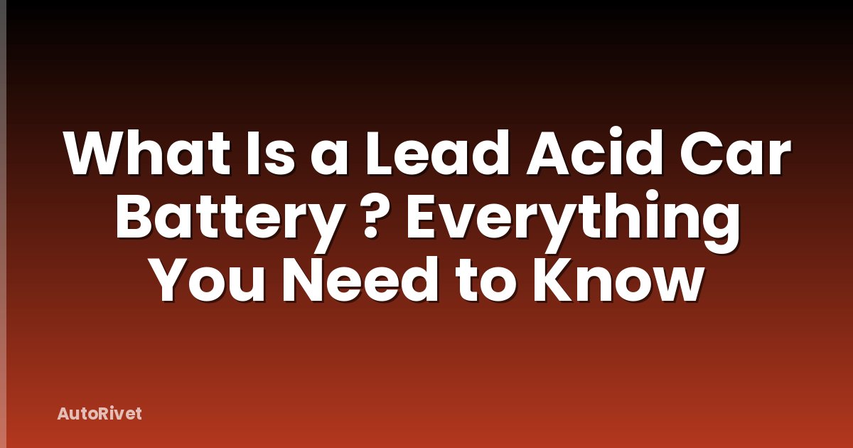 What Is a Lead Acid Car Battery ? Everything You Need to Know