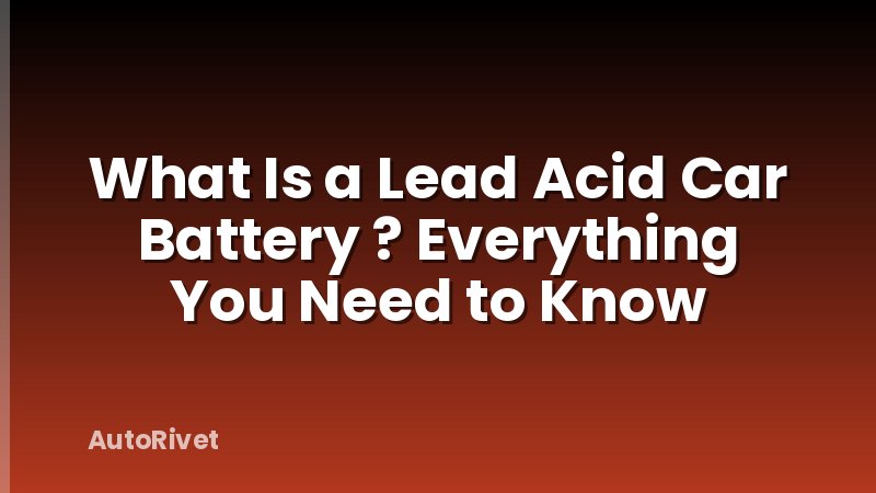 What Is a Lead Acid Car Battery ? Everything You Need to Know