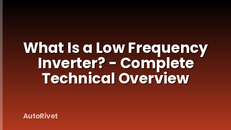 What Is a Low Frequency Inverter? - Complete Technical Overview