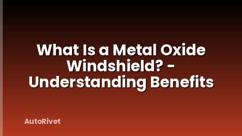 What Is a Metal Oxide Windshield? - Understanding Benefits