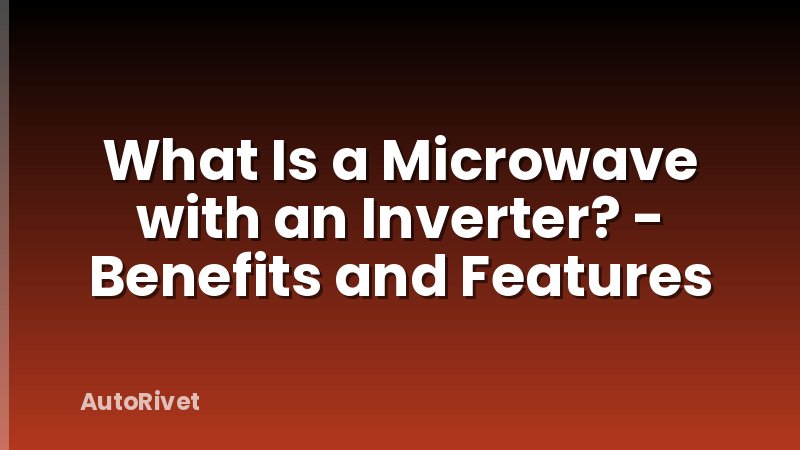 What Is a Microwave with an Inverter? - Benefits and Features
