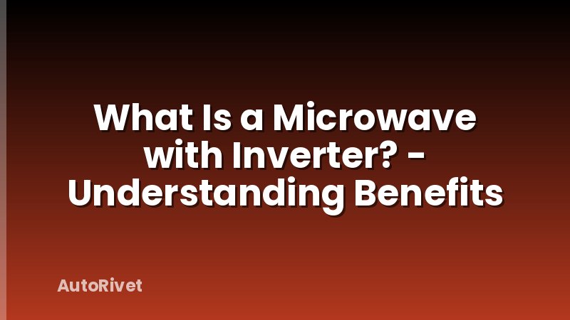 What Is a Microwave with Inverter? - Understanding Benefits
