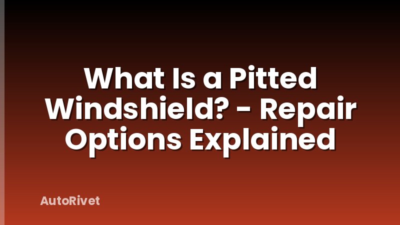 What Is a Pitted Windshield? - Repair Options Explained