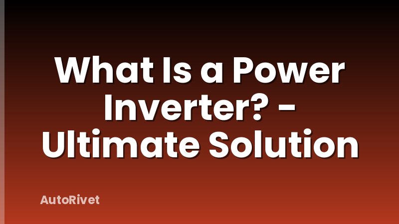 What Is a Power Inverter? - Ultimate Solution