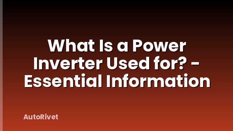 What Is a Power Inverter Used for? - Essential Information