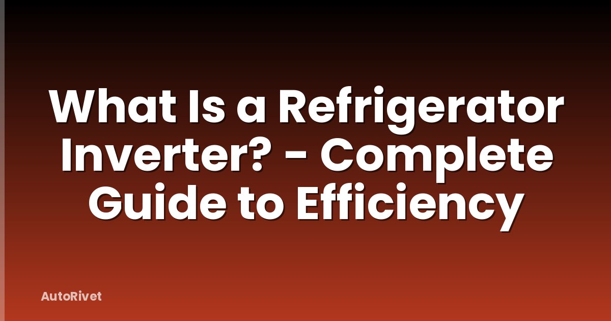 What Is a Refrigerator Inverter? - Complete Guide to Efficiency