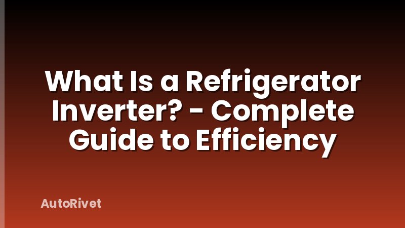 What Is a Refrigerator Inverter? - Complete Guide to Efficiency