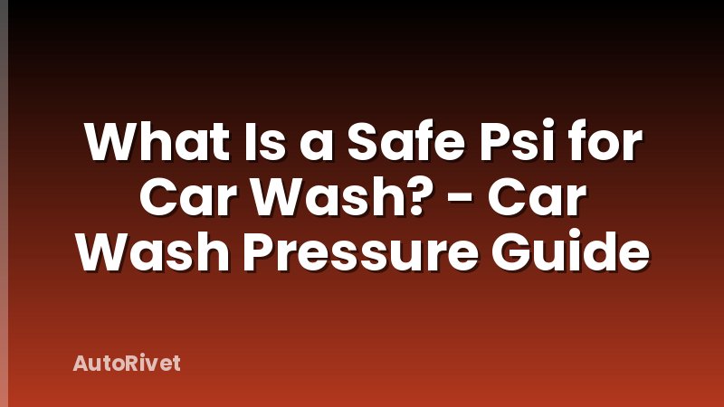 What Is a Safe Psi for Car Wash? - Car Wash Pressure Guide