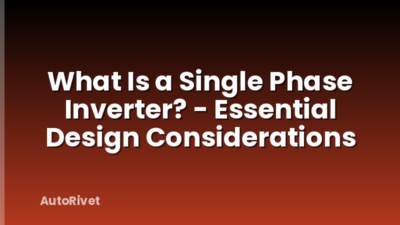 What Is a Single Phase Inverter? - Essential Design Considerations