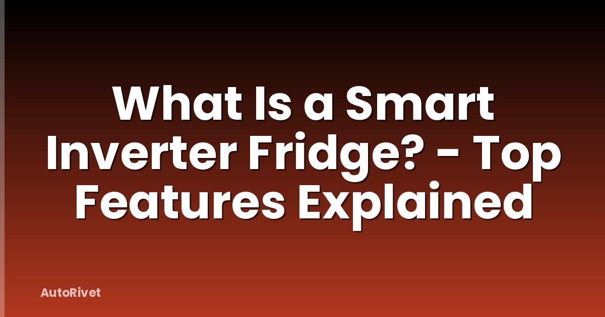 What Is a Smart Inverter Fridge? - Top Features Explained