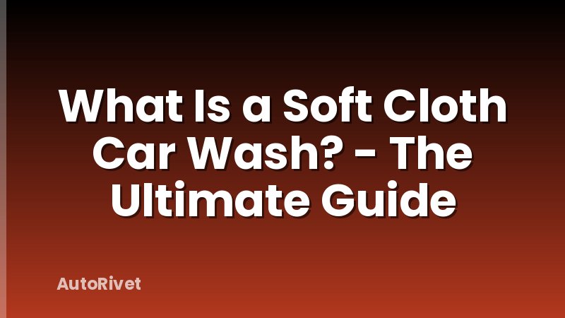 What Is a Soft Cloth Car Wash? - The Ultimate Guide