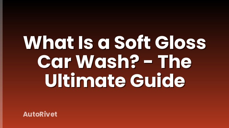 What Is a Soft Gloss Car Wash? - The Ultimate Guide