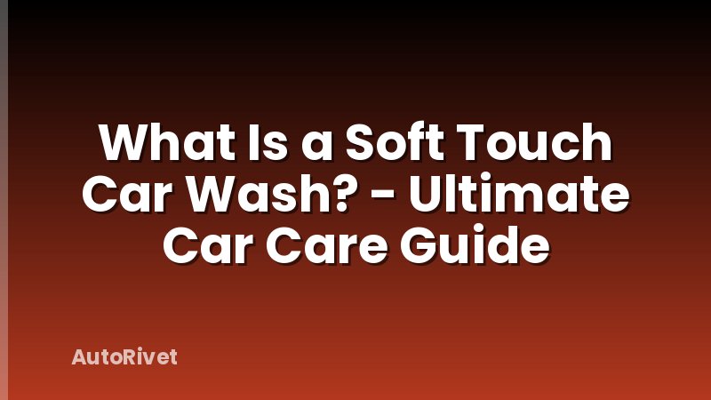 What Is a Soft Touch Car Wash? - Ultimate Car Care Guide