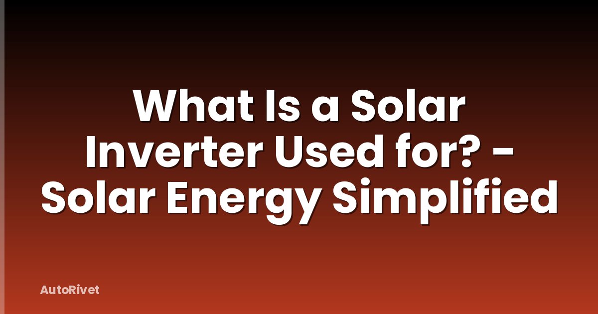What Is a Solar Inverter Used for? - Solar Energy Simplified