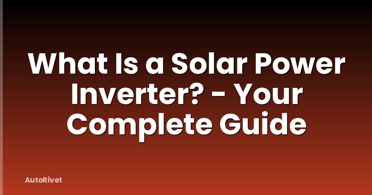 What Is a Solar Power Inverter? - Your Complete Guide