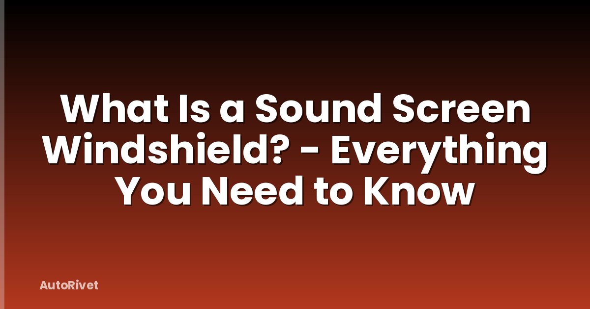 What Is a Sound Screen Windshield? - Everything You Need to Know
