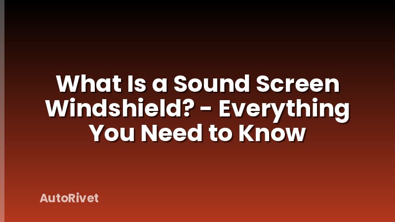 What Is a Sound Screen Windshield? - Everything You Need to Know