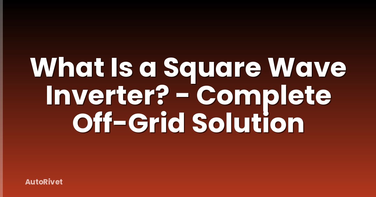 What Is a Square Wave Inverter? - Complete Off-Grid Solution