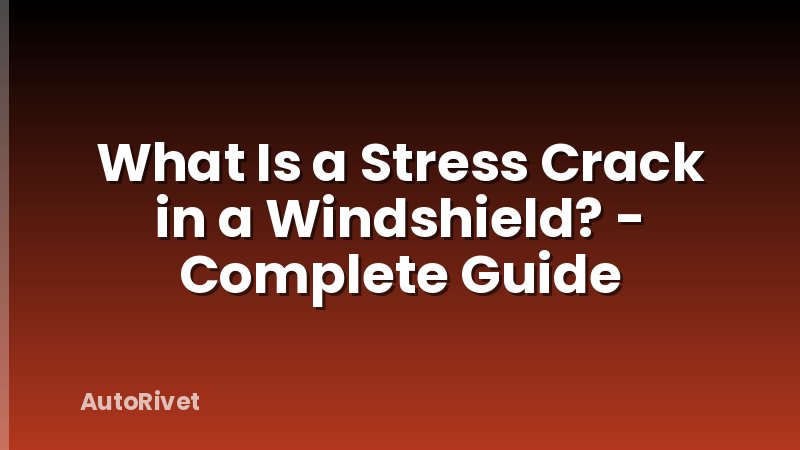 What Is a Stress Crack in a Windshield? - Complete Guide