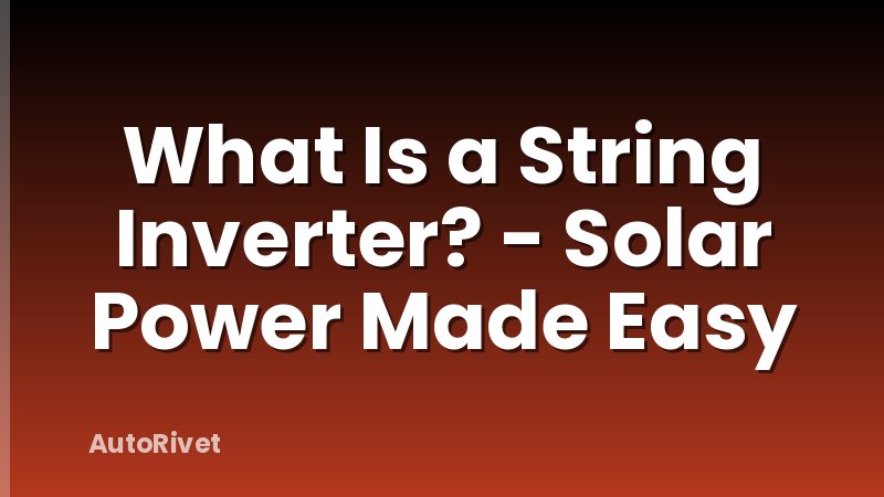 What Is a String Inverter? - Solar Power Made Easy
