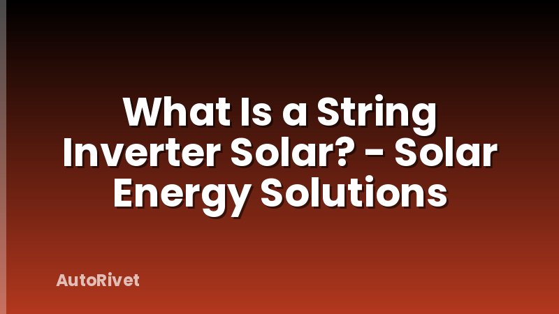 What Is a String Inverter Solar? - Solar Energy Solutions