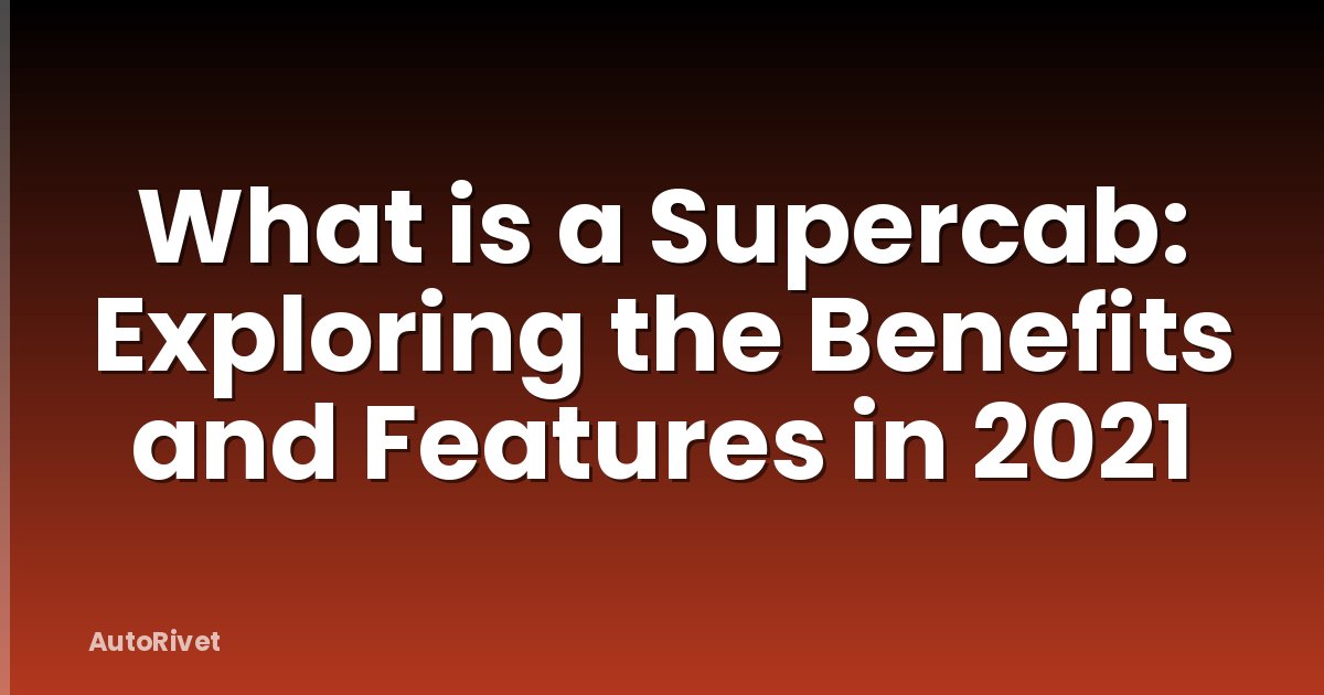 What is a Supercab: Exploring the Benefits and Features in 2021