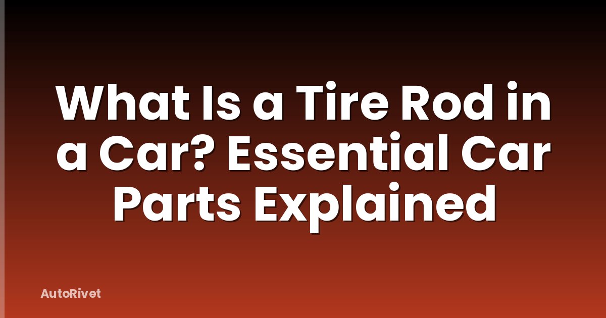 What Is a Tire Rod in a Car? Essential Car Parts Explained