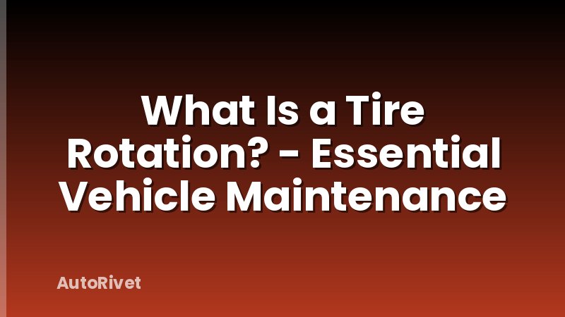 What Is a Tire Rotation? - Essential Vehicle Maintenance