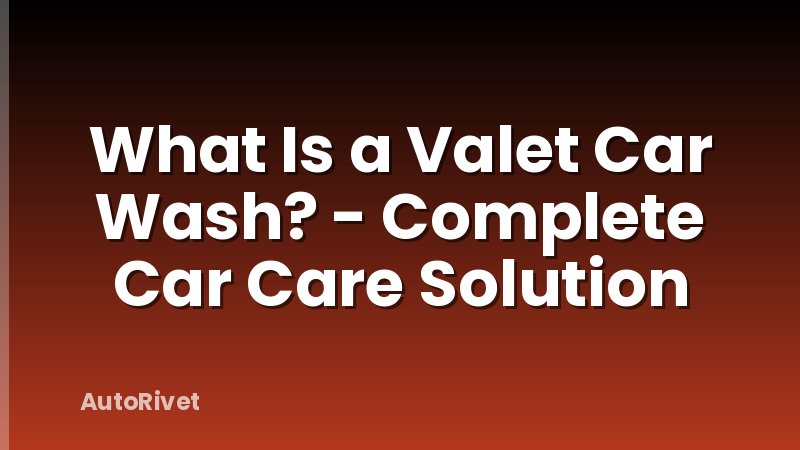 What Is a Valet Car Wash? - Complete Car Care Solution