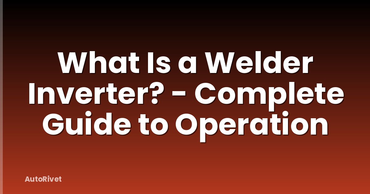 What Is a Welder Inverter? - Complete Guide to Operation