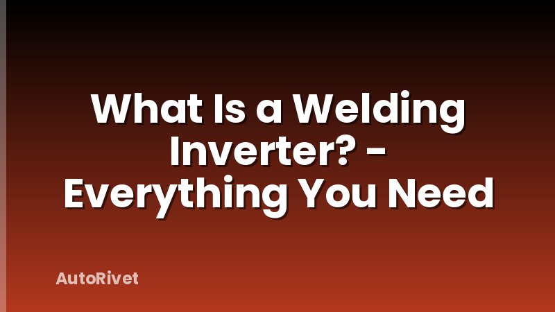 What Is a Welding Inverter? - Everything You Need