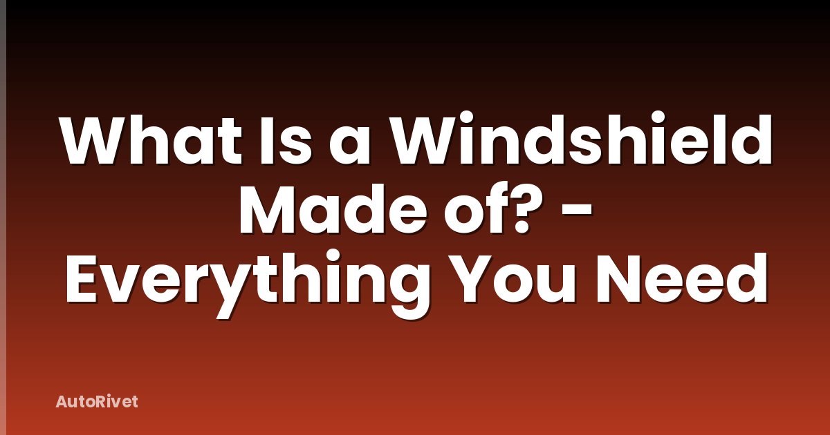 What Is a Windshield Made of? - Everything You Need