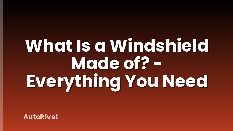 What Is a Windshield Made of? - Everything You Need