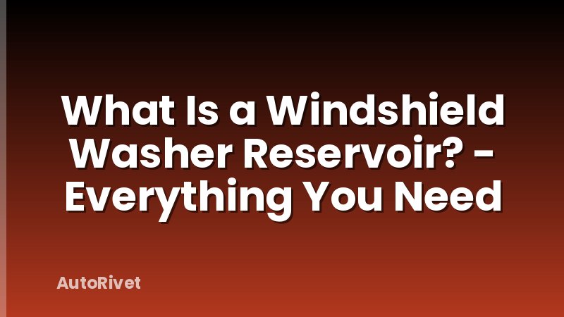 What Is a Windshield Washer Reservoir? - Everything You Need