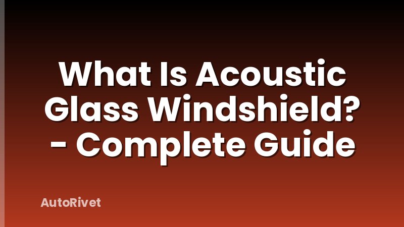 What Is Acoustic Glass Windshield? - Complete Guide
