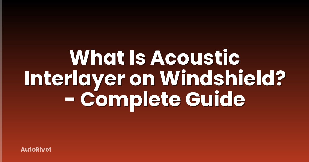 What Is Acoustic Interlayer on Windshield? - Complete Guide