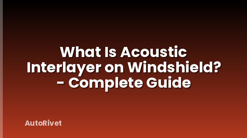 What Is Acoustic Interlayer on Windshield? - Complete Guide