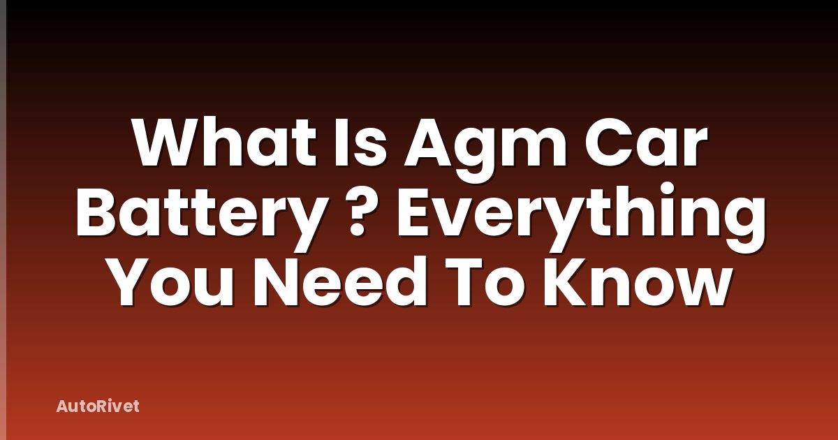 What Is Agm Car Battery ? Everything You Need To Know