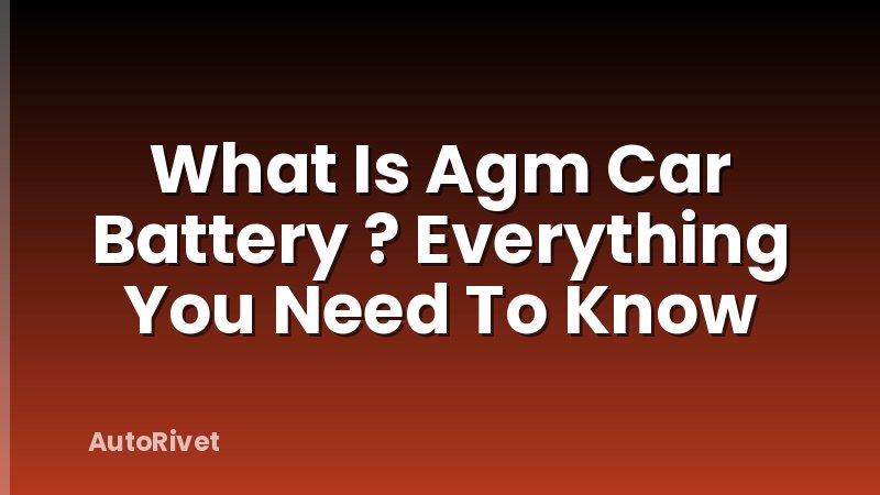 What Is Agm Car Battery ? Everything You Need To Know